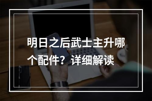 明日之后武士主升哪个配件？详细解读