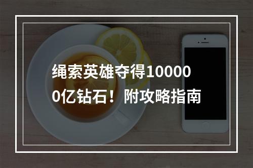 绳索英雄夺得100000亿钻石！附攻略指南