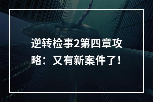 逆转检事2第四章攻略：又有新案件了！