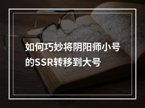 如何巧妙将阴阳师小号的SSR转移到大号