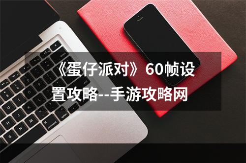 《蛋仔派对》60帧设置攻略--手游攻略网