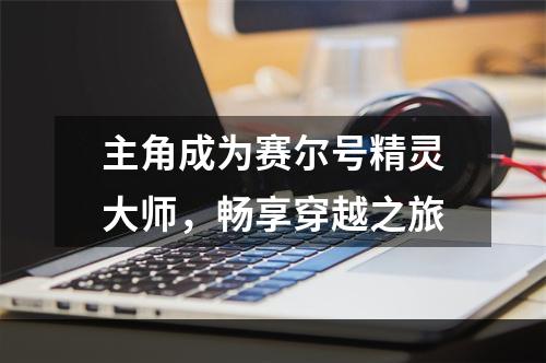 主角成为赛尔号精灵大师，畅享穿越之旅