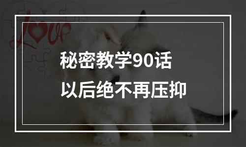 秘密教学90话以后绝不再压抑