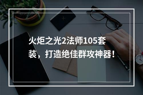 火炬之光2法师105套装，打造绝佳群攻神器！