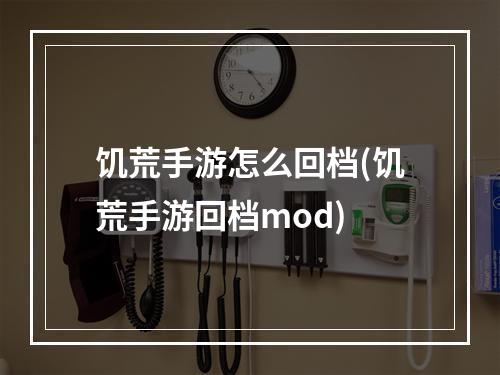 饥荒手游怎么回档(饥荒手游回档mod)