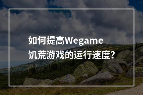 如何提高Wegame饥荒游戏的运行速度？