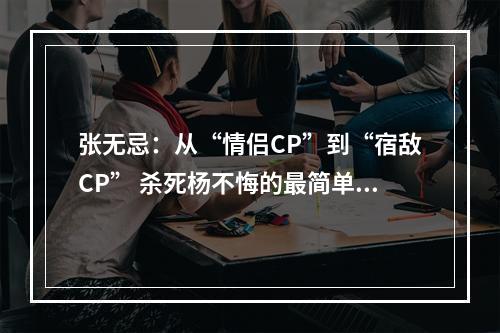 张无忌：从“情侣CP”到“宿敌CP” 杀死杨不悔的最简单方法