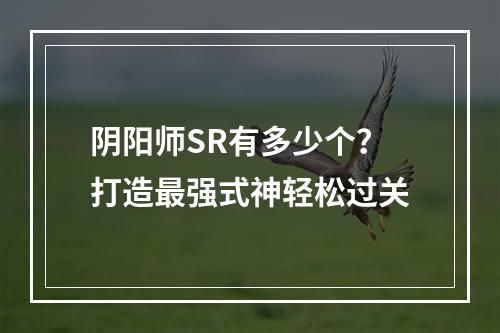 阴阳师SR有多少个？打造最强式神轻松过关