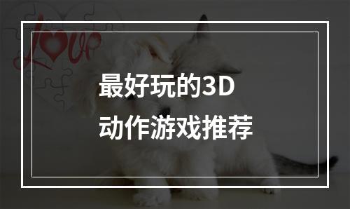 最好玩的3D动作游戏推荐