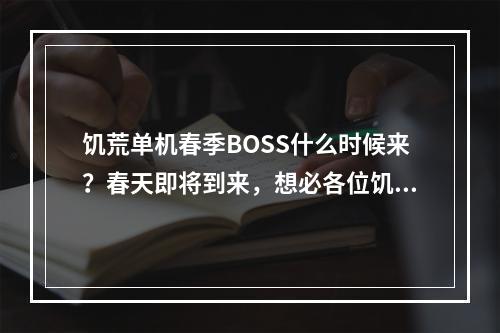 饥荒单机春季BOSS什么时候来？春天即将到来，想必各位饥荒单机玩家都纷纷蠢蠢欲动，准备去挑战春季BOSS吧！