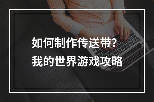 如何制作传送带？我的世界游戏攻略