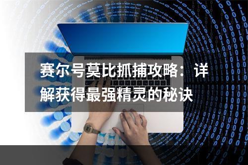 赛尔号莫比抓捕攻略：详解获得最强精灵的秘诀