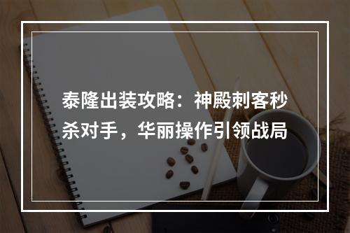 泰隆出装攻略：神殿刺客秒杀对手，华丽操作引领战局