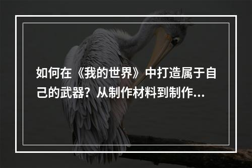 如何在《我的世界》中打造属于自己的武器？从制作材料到制作过程，本文将为您进行全面详细地介绍。