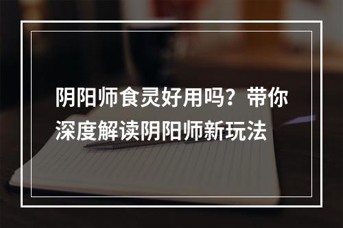 阴阳师食灵好用吗？带你深度解读阴阳师新玩法