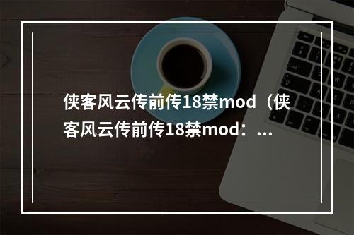 侠客风云传前传18禁mod（侠客风云传前传18禁mod：让游戏增加更多可能性）