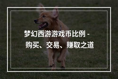 梦幻西游游戏币比例 - 购买、交易、赚取之道