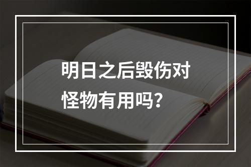 明日之后毁伤对怪物有用吗？