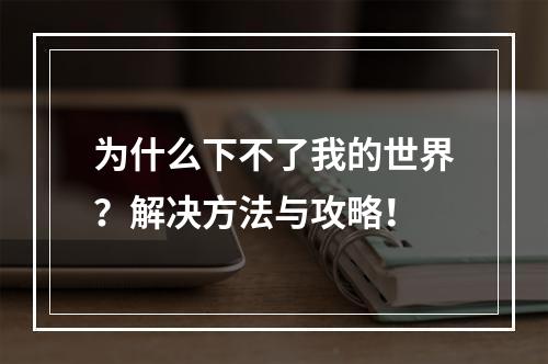 为什么下不了我的世界？解决方法与攻略！