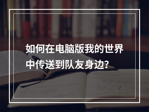 如何在电脑版我的世界中传送到队友身边？