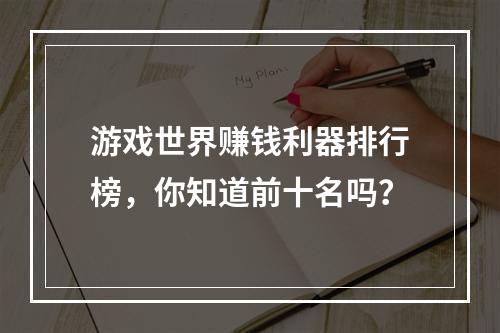 游戏世界赚钱利器排行榜，你知道前十名吗？