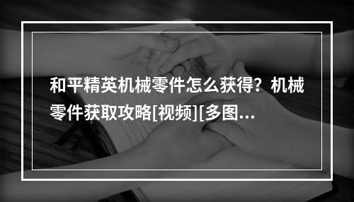 和平精英机械零件怎么获得？机械零件获取攻略[视频][多图]--安卓攻略网