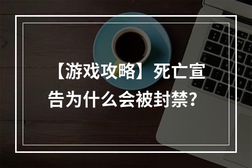 【游戏攻略】死亡宣告为什么会被封禁？