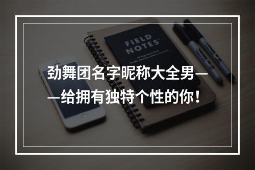 劲舞团名字昵称大全男——给拥有独特个性的你！