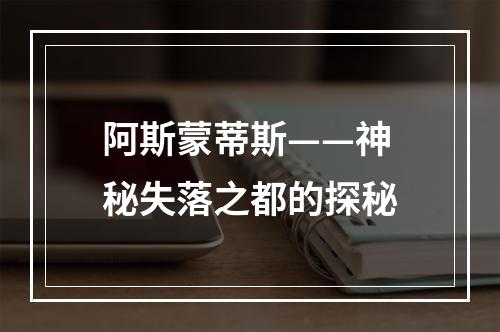 阿斯蒙蒂斯——神秘失落之都的探秘