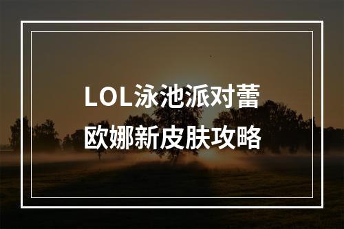 LOL泳池派对蕾欧娜新皮肤攻略