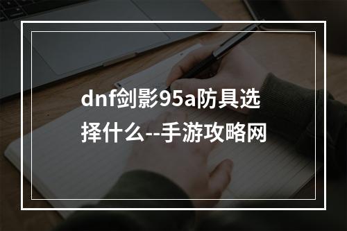 dnf剑影95a防具选择什么--手游攻略网