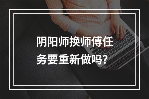 阴阳师换师傅任务要重新做吗？