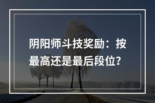 阴阳师斗技奖励：按最高还是最后段位？