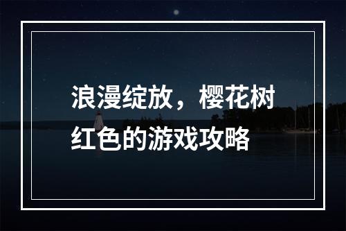 浪漫绽放，樱花树红色的游戏攻略