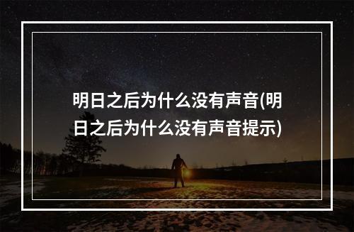 明日之后为什么没有声音(明日之后为什么没有声音提示)