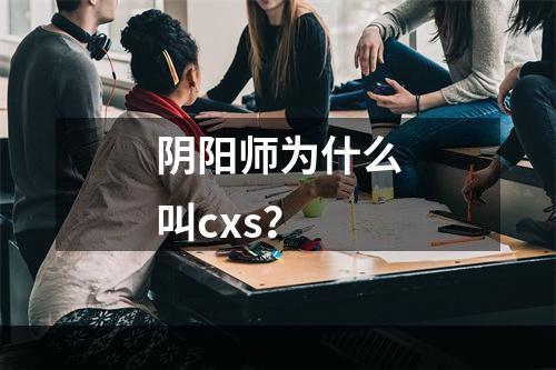 阴阳师为什么叫cxs？