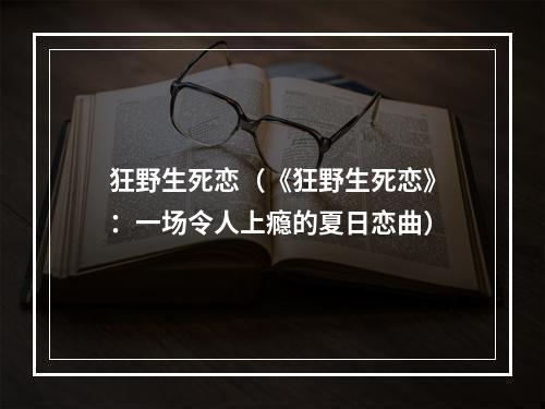 狂野生死恋（《狂野生死恋》：一场令人上瘾的夏日恋曲）