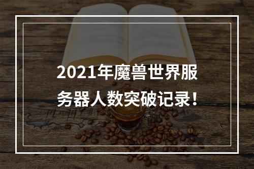 2021年魔兽世界服务器人数突破记录！