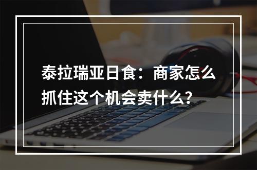 泰拉瑞亚日食：商家怎么抓住这个机会卖什么？