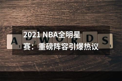 2021 NBA全明星赛：重磅阵容引爆热议