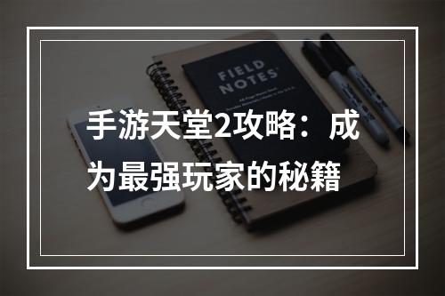 手游天堂2攻略：成为最强玩家的秘籍