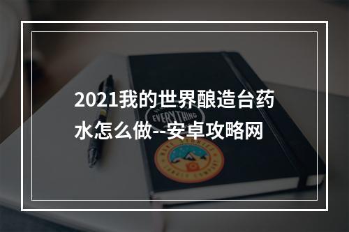 2021我的世界酿造台药水怎么做--安卓攻略网