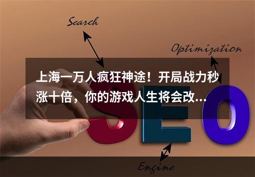 上海一万人疯狂神途！开局战力秒涨十倍，你的游戏人生将会改变