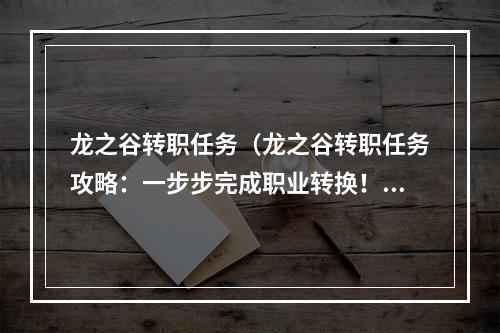 龙之谷转职任务（龙之谷转职任务攻略：一步步完成职业转换！）