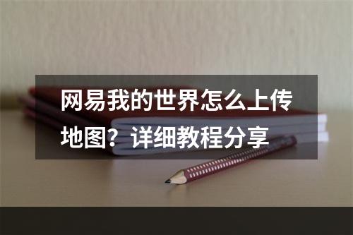 网易我的世界怎么上传地图？详细教程分享