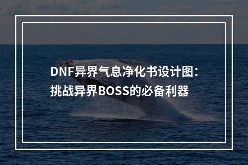 DNF异界气息净化书设计图：挑战异界BOSS的必备利器