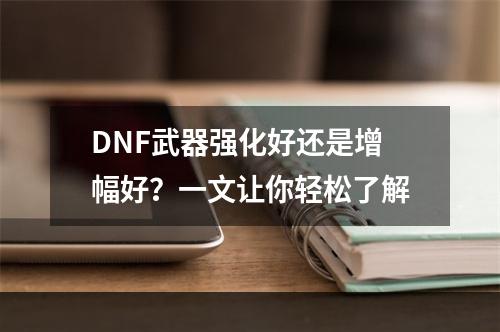 DNF武器强化好还是增幅好？一文让你轻松了解