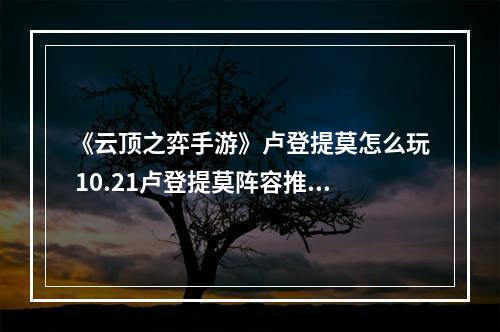 《云顶之弈手游》卢登提莫怎么玩 10.21卢登提莫阵容推荐--手游攻略网