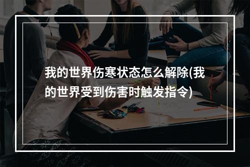 我的世界伤寒状态怎么解除(我的世界受到伤害时触发指令)