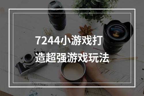 7244小游戏打造超强游戏玩法